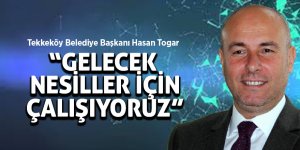 Togar: “Gelecek nesiller için çalışıyoruz”