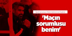 İsmet Taşdemir: 'Maçın sorumlusu benim'