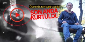 Ölümle burun buruna geldi