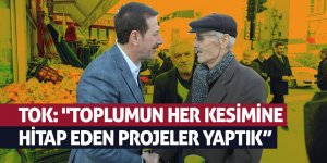 Tok: "Yaptığımız hizmetlerle hem gönülleri hem de ilçeyi inşa ettik"