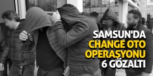 Samsun'da change oto operasyonu: 6 gözaltı 