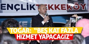 Togar: “Beş kat fazla hizmet yapacağız”