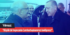 Yılmaz: "Büyük bir heyecanla Cumhurbaşkanımızı bekliyoruz”