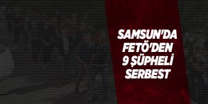 Samsun'da FETÖ'den 9 şüpheli serbest