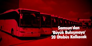 Samsun'dan 'Büyük Buluşmaya' 20 Otobüs Kalkacak