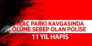 Park yeri kavgası davası sanığı polis memuruna 11 yıl hapis cezası
