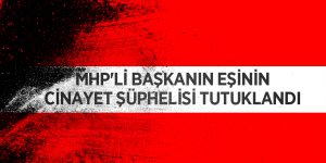 MHP'li başkanın eşinin cinayet şüphelisi tutuklandı