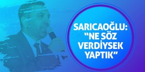 Sarıcaoğlu: “Yerine gelmeyecek sözü vermeyiz”