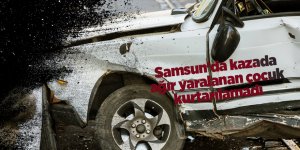 Samsun'da kazada ağır yaralanan çocuk kurtarılamadı