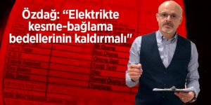 Özdağ: “Elektrik kesme-bağlama bedelleri kaldırılmalı"
