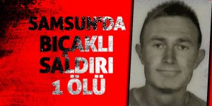 Samsun'da kanlı kavga: 1 ölü