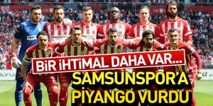 BİR İHTİMAL DAHA VAR... SAMSUNSPOR'A PİYANGO VURDU