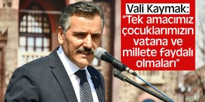 Vali Kaymak: “Tek amacımız çocuklarımızın vatana ve millete faydalı olmaları”