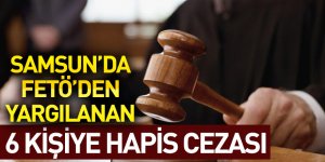 Samsun'da FETÖ'den yargılanan 6 kişiye hapis cezası
