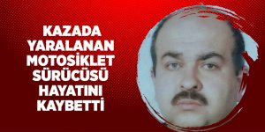  Kazada yaralanan motosiklet sürücüsü hayatını kaybetti