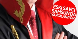 Eski savcı Samsun’da yargılanıyor