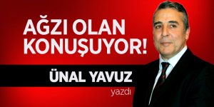 Ünal Yavuz yazdı... 'Ağzı Olan Konuşuyor!'