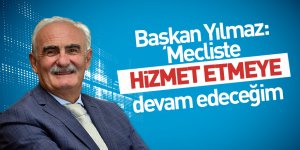 Başkan Yılmaz: Mecliste hizmet etmeye devam edeceğim