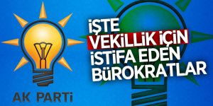 İşte vekillik için istifa eden bürokratlar
