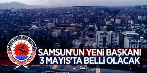 Samsun’un yeni başkanı 3 Mayıs’ta belli olacak 