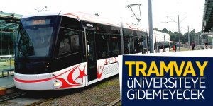 Tramvay üniversiteye gidemeyecek