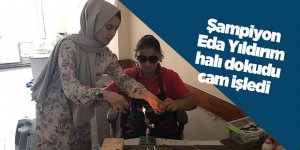 Şampiyon Eda Yıldırım halı dokudu, cam işledi