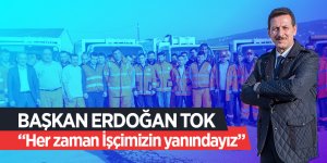 Başkan Erdoğan Tok, “Her zaman işçimizin yanındayız”