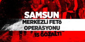 Samsun merkezli FETÖ operasyonu: 15 gözaltı