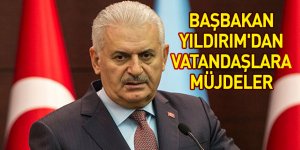 Başbakan Yıldırım'dan vatandaşlara müjdeler