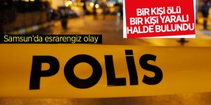 Samsun'da bir kişi ölü bir kişi yaralı halde bulundu