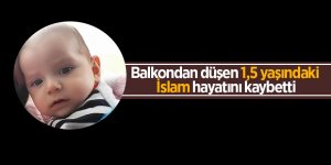 Balkondan düşen 1,5 yaşındaki İslam hayatını kaybetti