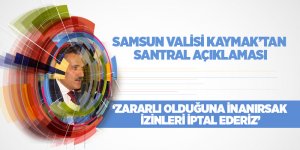 Samsun Valisi Kaymak’tan santral açıklaması