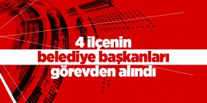 4 ilçenin belediye başkanları görevden alındı