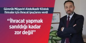 Gümrük Müşaviri Abdulkadir Köstek firmalar için ihracat ipuçlarını verdi