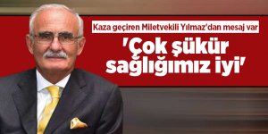 Kaza geçiren Milletvekili Yılmaz'dan mesaj var