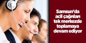 Samsun acil çağrıları tek merkezde toplamaya devam ediyor