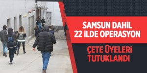 Samsun dahil 22 ilde operasyon