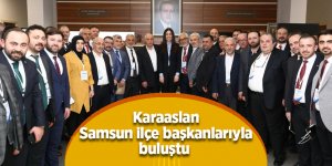 Karaaslan Samsun ilçe başkanlarıyla buluştu