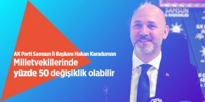 Karaduman: Milletvekillerinde yüzde 50 değişiklik olabilir