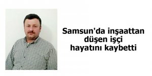 Samsun'da inşaattan düşen işçi hayatını kaybetti