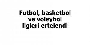 Futbol, basketbol ve voleybol ligleri ertelendi