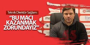 Teknik Direktör Sağlam: “Bu maçı kazanmak zorundayız”