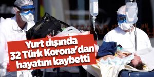 Yurt dışında 32 Türk Korona'dan hayatını kaybetti