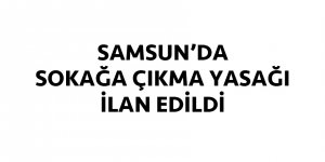 Samsun'da sokağa çıkma yasağı ilan edildi!