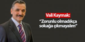 Vali Kaymak: Zorunlu olmadıkça sokağa çıkmayalım