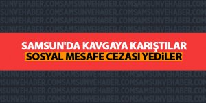 Samsun'da kavgaya karıştılar sosyal mesafe cezası yediler
