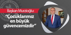 Başkan Murzioğlu: Çocuklarımız en büyük güvencemizdir