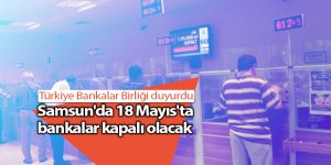 Samsun'da 18 Mayıs'ta bankalar kapalı olacak