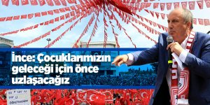 İnce: Çocuklarımızın geleceği için önce uzlaşacağız