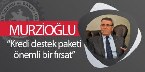 Murzioğlu: “Kredi destek paketi önemli bir fırsat”